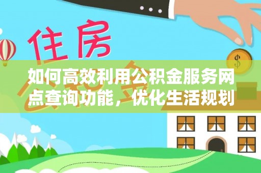 大涌如何高效利用公积金服务网点查询功能，优化生活规划