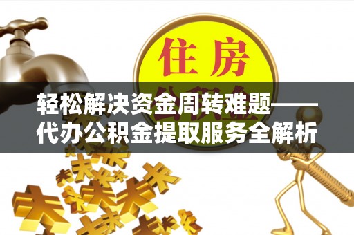 大涌轻松解决资金周转难题——代办公积金提取服务全解析