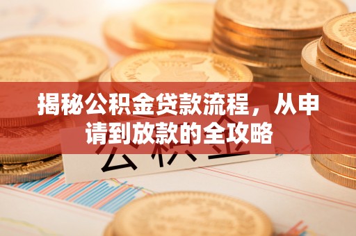 大涌揭秘公积金贷款流程，从申请到放款的全攻略