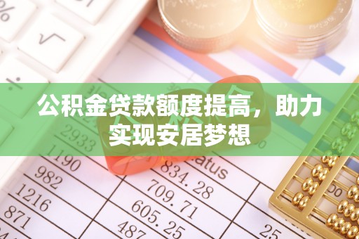大涌公积金贷款额度提高，助力实现安居梦想