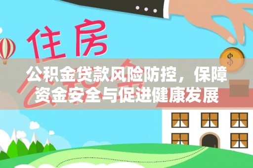 大涌公积金贷款风险防控，保障资金安全与促进健康发展