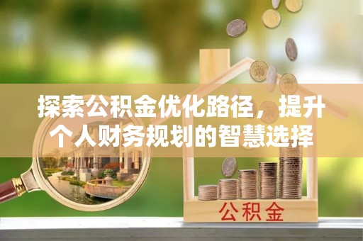 大涌探索公积金优化路径，提升个人财务规划的智慧选择