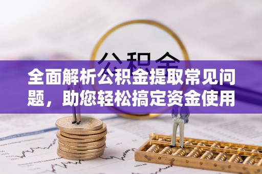 大涌全面解析公积金提取常见问题，助您轻松搞定资金使用