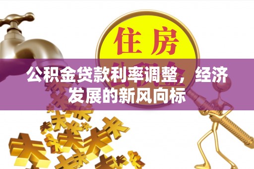 大涌公积金贷款利率调整，经济发展的新风向标