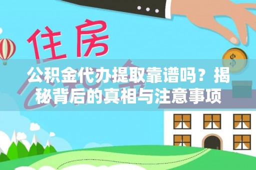 大涌公积金代办提取靠谱吗？揭秘背后的真相与注意事项
