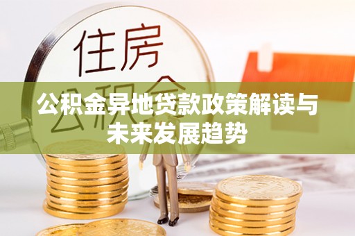 大涌公积金异地贷款政策解读与未来发展趋势