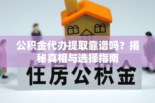 大涌公积金代办提取靠谱吗？揭秘真相与选择指南