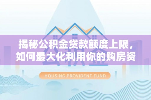 大涌揭秘公积金贷款额度上限，如何最大化利用你的购房资金？