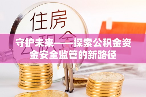 大涌守护未来——探索公积金资金安全监管的新路径