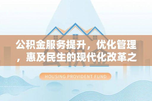 大涌公积金服务提升，优化管理，惠及民生的现代化改革之路