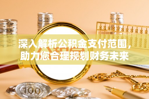 大涌深入解析公积金支付范围，助力您合理规划财务未来