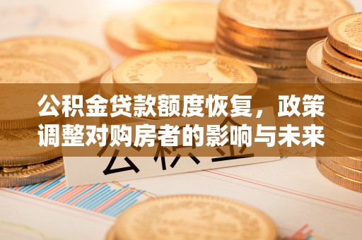 大涌公积金贷款额度恢复，政策调整对购房者的影响与未来展望