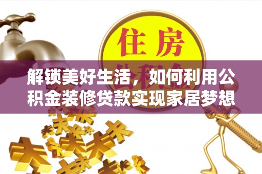 大涌解锁美好生活，如何利用公积金装修贷款实现家居梦想