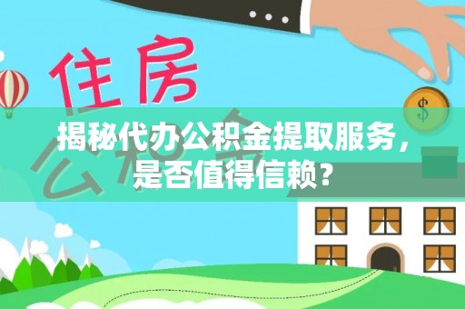 大涌揭秘代办公积金提取服务，是否值得信赖？