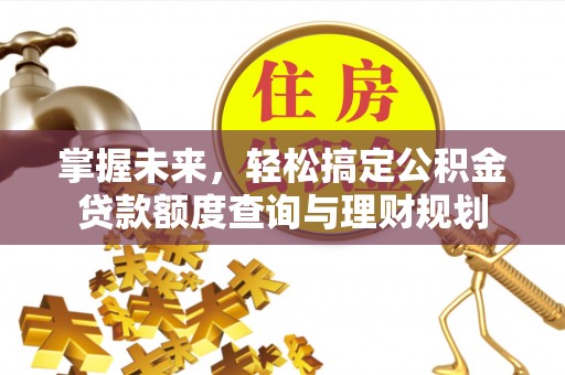 大涌掌握未来，轻松搞定公积金贷款额度查询与理财规划