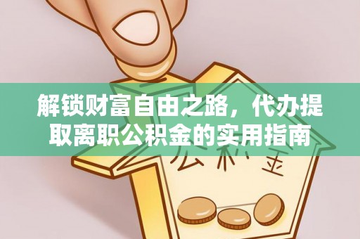 大涌解锁财富自由之路，代办提取离职公积金的实用指南