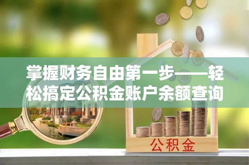大涌掌握财务自由第一步——轻松搞定公积金账户余额查询的方法与技巧