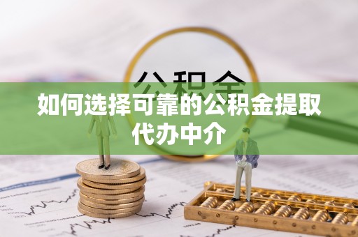 大涌如何选择可靠的公积金提取代办中介