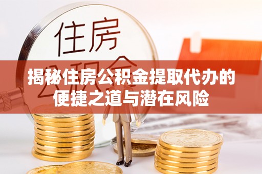 大涌揭秘住房公积金提取代办的便捷之道与潜在风险
