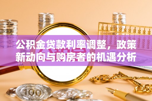 大涌公积金贷款利率调整，政策新动向与购房者的机遇分析