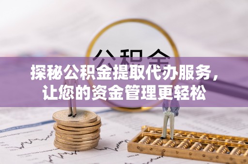 大涌探秘公积金提取代办服务，让您的资金管理更轻松