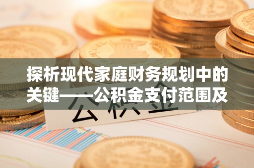 大涌探析现代家庭财务规划中的关键——公积金支付范围及其影响