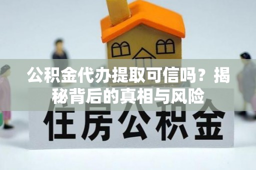 大涌公积金代办提取可信吗？揭秘背后的真相与风险
