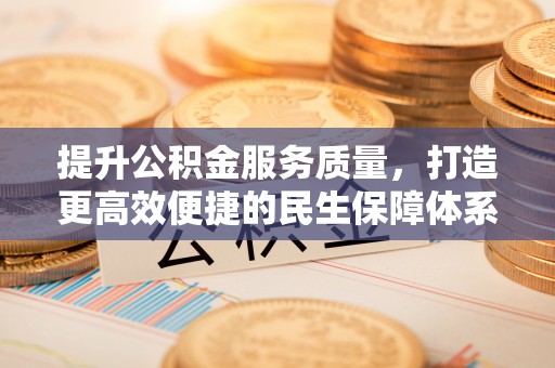 大涌提升公积金服务质量，打造更高效便捷的民生保障体系