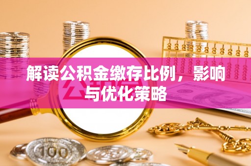 大涌解读公积金缴存比例，影响与优化策略