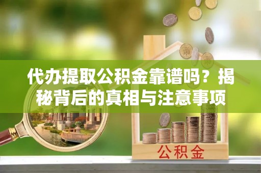 大涌代办提取公积金靠谱吗？揭秘背后的真相与注意事项