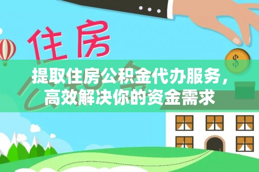 大涌提取住房公积金代办服务，高效解决你的资金需求