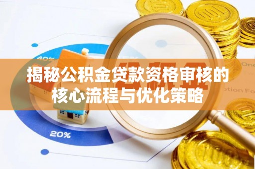 大涌揭秘公积金贷款资格审核的核心流程与优化策略