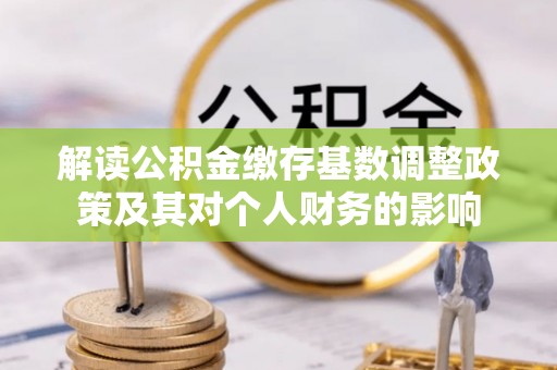 大涌解读公积金缴存基数调整政策及其对个人财务的影响