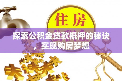 大涌探索公积金贷款抵押的秘诀，实现购房梦想
