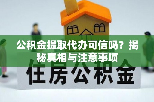 大涌公积金提取代办可信吗？揭秘真相与注意事项