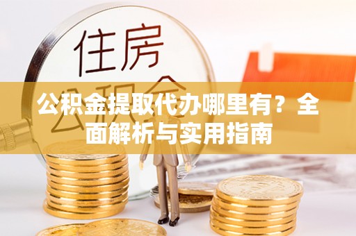 大涌公积金提取代办哪里有？全面解析与实用指南