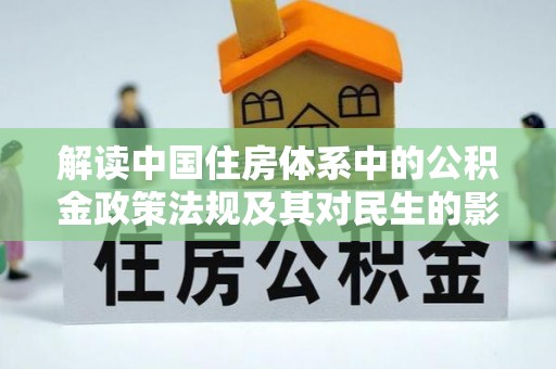 大涌解读中国住房体系中的公积金政策法规及其对民生的影响