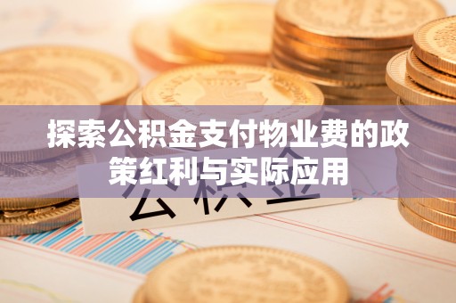 大涌探索公积金支付物业费的政策红利与实际应用