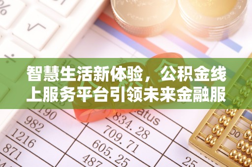 大涌智慧生活新体验，公积金线上服务平台引领未来金融服务