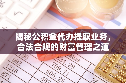 大涌揭秘公积金代办提取业务，合法合规的财富管理之道