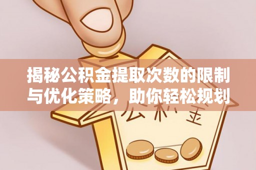 大涌揭秘公积金提取次数的限制与优化策略，助你轻松规划财务未来