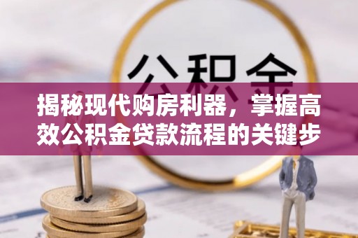 大涌揭秘现代购房利器，掌握高效公积金贷款流程的关键步骤
