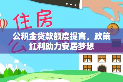 大涌公积金贷款额度提高，政策红利助力安居梦想