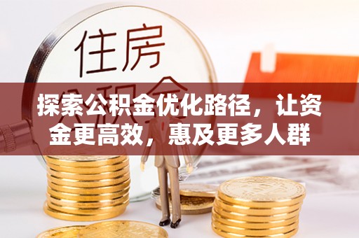 大涌探索公积金优化路径，让资金更高效，惠及更多人群