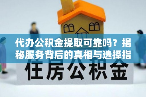 大涌代办公积金提取可靠吗？揭秘服务背后的真相与选择指南