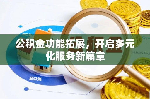 大涌公积金功能拓展，开启多元化服务新篇章