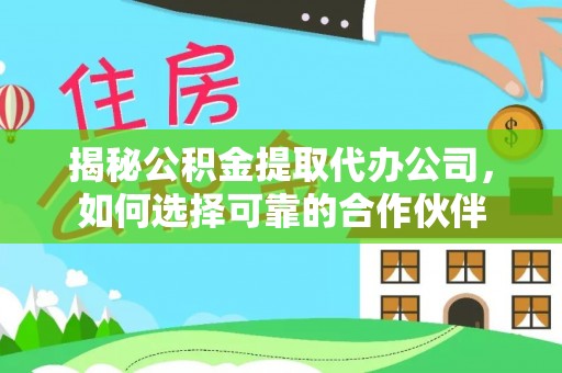 大涌揭秘公积金提取代办公司，如何选择可靠的合作伙伴