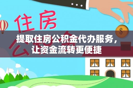 大涌提取住房公积金代办服务，让资金流转更便捷