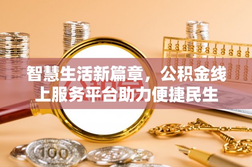 大涌智慧生活新篇章，公积金线上服务平台助力便捷民生