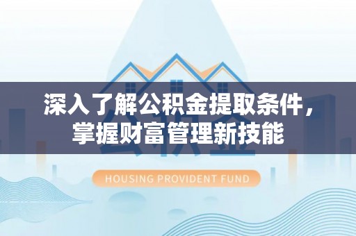 大涌深入了解公积金提取条件，掌握财富管理新技能